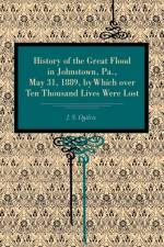 History of the Great Flood in Johnstown, Pa., May 31, 1889, by Which over Ten Thousand Lives Were Lost af J. S. Ogilvie