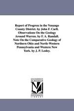 Report of Progress in the Venango County District. by John F. Carll. Observations On the Geology Around Warren. by F. A. Randall. Note On the Comparative Geology of Northern Ohio and North-Western Pennsylvania and Western New York. by J. P. Lesley. af John Franklin Carll