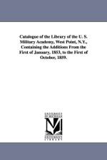 Catalogue of the Library of the U. S. Military Academy, West Point, N.Y., Containing the Additions from the First of January, 1853, to the First of Oc af United States Military Academy Library