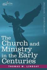 The Church and Ministry in the Early Centuries af Thomas M Lindsay