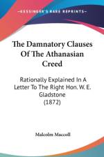 The Damnatory Clauses Of The Athanasian Creed: Rationally Explained In A Letter To The Right Hon. W. E. Gladstone (1872) af Malcolm Maccoll