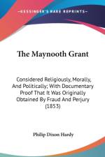 The Maynooth Grant: Considered Religiously, Morally, And Politically; With Documentary Proof That It Was Originally Obtained By Fraud And Perjury (185