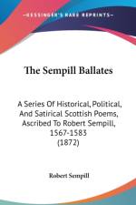 The Sempill Ballates: A Series Of Historical, Political, And Satirical Scottish Poems, Ascribed To Robert Sempill, 1567-1583 (1872) af Robert Sempill