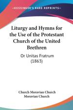 Liturgy And Hymns For The Use Of The Protestant Church Of The United Brethren: Or Unitas Fratrum (1863) af Moravian Church