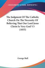 The Judgment Of The Catholic Church On The Necessity Of Believing That Our Lord Jesus Christ Is Very God V3 (1855) af George Bull