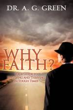 WHY FAITH? Your Guide to Surviving and Thriving in Tough Times af Dr A G Green
