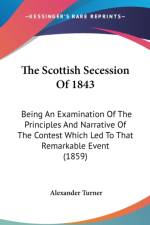 The Scottish Secession Of 1843: Being An Examination Of The Principles And Narrative Of The Contest Which Led To That Remarkable Event (1859) af Alexander Turner