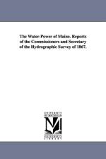 The Water-Power of Maine. Reports of the Commissioners and Secretary of the Hydrographic Survey of 1867. af Maine Hydrographic Survey