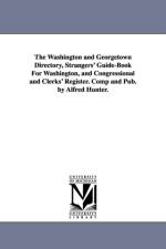 The Washington and Georgetown Directory, Strangers' Guide-Book For Washington, and Congressional and Clerks' Register. Comp and Pub. by Alfred Hunter. af Alfred Hunter