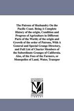 The Patrons of Husbandry On the Pacific Coast. Being A Complete History of the origin, Condition and Progress of Agriculture in Different Parts of the World; of the origin and Growth of the order of Patrons, With A General and Special Grange Directory, an af Ezra Slocum Carr