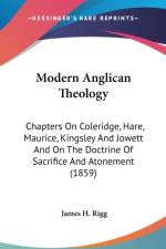 Modern Anglican Theology: Chapters On Coleridge, Hare, Maurice, Kingsley And Jowett And On The Doctrine Of Sacrifice And Atonement (1859) af James H. Rigg