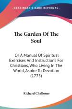 The Garden Of The Soul: Or A Manual Of Spiritual Exercises And Instructions For Christians, Who Living In The World, Aspire To Devotion (1775) af Richard Challoner