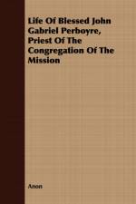 Life Of Blessed John Gabriel Perboyre, Priest Of The Congregation Of The Mission af Anon