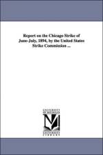 Report on the Chicago Strike of June-July, 1894, by the United States Strike Commission ... af United States Strike Commission