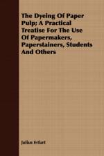 The Dyeing Of Paper Pulp; A Practical Treatise For The Use Of Papermakers, Paperstainers, Students And Others af Julius Erfurt