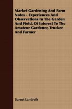 Market Gardening And Farm Notes - Experiences And Observations In The Garden And Field, Of Interest To The Amateur Gardener, Trucker And Farmer af Burnet Landreth