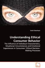 Understanding Ethical Consumer Behavior - The Influence of Individual Characteristics, Situational Circumstances and Emotional Experiences in Consumers' Ethical Decision-Making Processes af Sarah Steenhaut