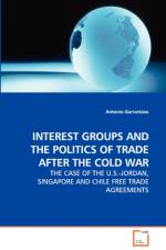 Interest Groups and the Politics of Trade After the Cold War - The Case of the U.S.-Jordan, Singapore and Chile Free Trade Agreements af Antonio Garrastazu