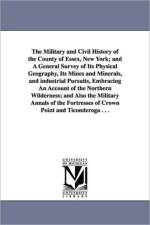 The Military and Civil History of the County of Essex, New York; and A General Survey of Its Physical Geography, Its Mines and Minerals, and industrial Pursuits, Embracing An Account of the Northern Wilderness; and Also the Military Annals of the Fortress af Winslow C (Winslow Cossoul) Watson