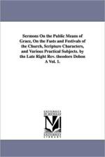 Sermons On the Public Means of Grace, On the Fasts and Festivals of the Church, Scripture Characters, and Various Practical Subjects. by the Late Right Rev. theodore Dehon A Vol. 1. af Theodore Dehon