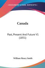 Canada: Past, Present And Future V1 (1851) af William Henry Smith