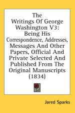The Writings Of George Washington V3: Being His Correspondence, Addresses, Messages And Other Papers, Official And Private Selected And Published From