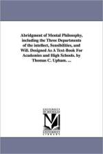 Abridgment of Mental Philosophy, including the Three Departments of the intellect, Sensibilities, and Will. Designed As A Text-Book For Academies and High Schools. by Thomas C. Upham. ... af Thomas Cogswell Upham