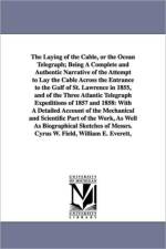The Laying of the Cable, or the Ocean Telegraph; Being A Complete and Authentic Narrative of the Attempt to Lay the Cable Across the Entrance to the Gulf of St. Lawrence in 1855, and of the Three Atlantic Telegraph Expeditions of 1857 and 1858 af John Mullaly