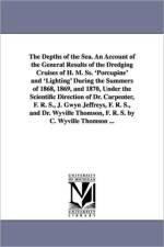 The Depths of the Sea. An Account of the General Results of the Dredging Cruises of H. M. Ss. 'Porcupine' and 'Lighting' During the Summers of 1868, 1869, and 1870, Under the Scientific Direction of Dr. Carpenter, F. R. S., J. Gwyn Jeffreys, F. R. S., and af C Wyville (Charles Wyville) S Thomson