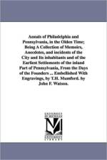 Annals of Philadelphia and Pennsylvania, in the Olden Time; Being A Collection of Memoirs, Anecdotes, and incidents of the City and Its inhabitants and of the Earliest Settlements of the inland Part of Pennsylvania, From the Days of the Founders ... Embel af John Fanning Watson