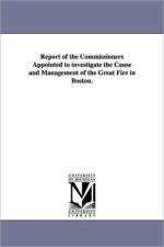 Report of the Commissioners Appointed to investigate the Cause and Management of the Great Fire in Boston. af Boston (Mass ) Commissioners to Investig