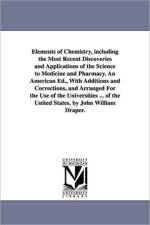 Elements of Chemistry, including the Most Recent Discoveries and Applications of the Science to Medicine and Pharmacy. An American Ed., With Additions and Corrections, and Arranged For the Use of the Universities ... of the United States, by John William  af Professor of Philosophy Robert (University of Texas Austin) Kane
