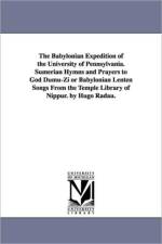 The Babylonian Expedition of the University of Pennsylvania. Sumerian Hymns and Prayers to God Dumu-Zi or Babylonian Lenten Songs from the Temple Libr af University of Pennsylvania Babylonian E