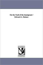 On the Trail of the Immigrant / Edward A. Steiner. af Edward Alfred Steiner