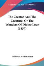 The Creator And The Creature, Or The Wonders Of Divine Love (1857) af Frederick William Faber