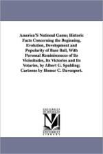 America's National Game; Historic Facts Concerning the Beginning, Evolution, Development and Popularity of Base Ball, with Personal Reminiscences of I af Albert Goodwill Spalding