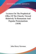 Lectures On The Prophetical Office Of The Church, Viewed Relatively To Romanism And Popular Protestantism (1838) af John Henry Newman