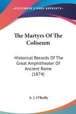 The Martyrs Of The Coliseum: Historical Records Of The Great Amphitheater Of Ancient Rome (1874) af A. J. O'Reilly