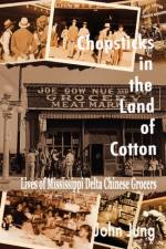 Chopsticks in The Land of Cotton: Lives of Mississippi Delta Chinese Grocers af John Jung