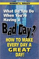 What Do You Do When You're Having a Bad Day? How to Make Every Day a Great Day! af Robert L. Bailey