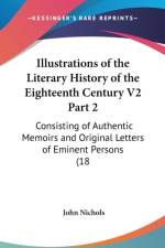 Illustrations Of The Literary History Of The Eighteenth Century V2 Part 2: Consisting Of Authentic Memoirs And Original Letters Of Eminent Persons (18 af John Nichols
