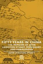 Fifty Years In China - The Memoirs Of John Leighton Stuart, Missionary And Ambassador