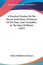 A Practical Treatise On The Powers And Duties Of Justices Of The Peace And Constables, In The State Of Illinois (1855) af Elijah Middlebrook Haines