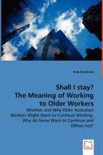 Shall I stay? The Meaning of Working to Older Workers - Whether and Why Older Australian Workers Might Want to Continue Working. Why do Some Want to Continue and Others not? af Kate Shacklock