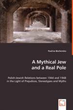 A Mythical Jew and a Real Pole - Polish-Jewish Relations between 1944 and 1948 in the Light of Prejudices, Stereotypes and Myths af Paulina Bochenska