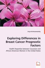 Exploring Differences in Breast Cancer Prognostic Factors - Health Disparities between Caucasian and African-American Women in the United States af Sriya Krishnamoorthy