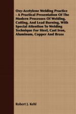 Oxy-Acetylene Welding Practice - A Practical Presentation Of The Modern Processes Of Welding, Cutting, And Lead Burning, With Special Attention To Welding Technique For Steel, Cast Iron, Aluminum, Copper And Brass af Robert J. Kehl