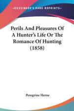 Perils And Pleasures Of A Hunter's Life Or The Romance Of Hunting (1858) af Peregrine Herne