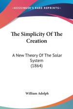 The Simplicity Of The Creation: A New Theory Of The Solar System (1864) af William Adolph