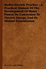 Hydro-Electric Practice - A Practical Manual Of The Development Of Water Power, Its Conversion To Electric Energy, And Its Distant Transmission af H.A.E.C. von Schon